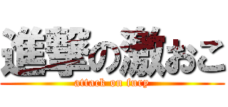 進撃の激おこ (attack on fury)