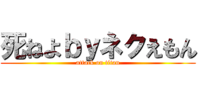死ねよｂｙネクえもん (attack on titan)