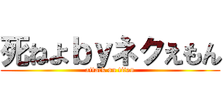 死ねよｂｙネクえもん (attack on titan)