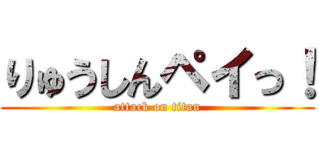 りゅうしんペイっ！ (attack on titan)