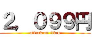 ２，０９９円 (attack on titan)