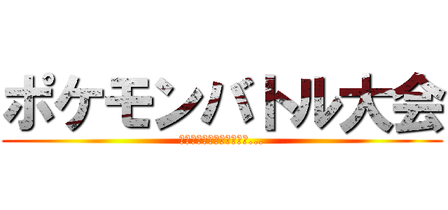 ポケモンバトル大会 (最強の称号を手にするのは...)