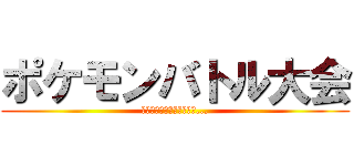 ポケモンバトル大会 (最強の称号を手にするのは...)