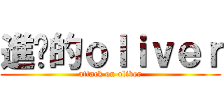 進擊的ｏｌｉｖｅｒ (attack on oliver)