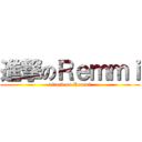 進撃のＲｅｍｍｉ (attack on Remmi)