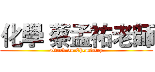 化學 蔡孟祐老師 (attack on Chemistry)