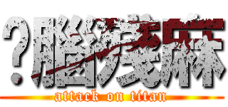 你腦殘麻 (attack on titan)