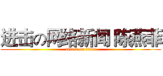 进击の网络新闻 陈燕菲 (attack on titan)