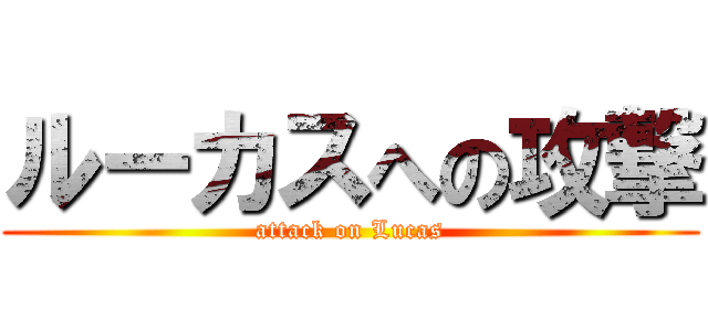 ルーカスへの攻撃 (attack on Lucas)