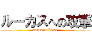 ルーカスへの攻撃 (attack on Lucas)