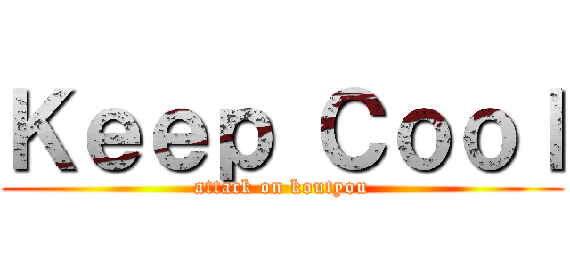 Ｋｅｅｐ Ｃｏｏｌ (attack on koutyou)