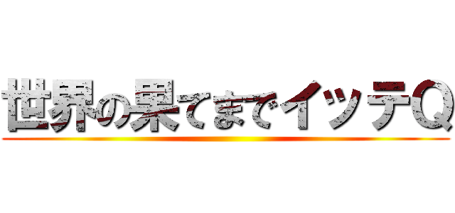 世界の果てまでイッテＱ ()