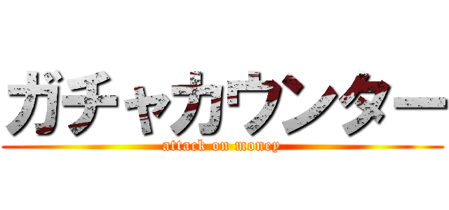 ガチャカウンター (attack on money)