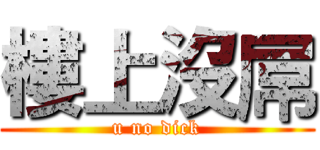 樓上沒屌 (u no dick)