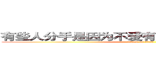 有些人分手是因为不爱有些人分手是因为太爱 (attack on titan)