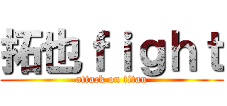 拓也ｆｉｇｈｔ (attack on titan)