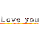 Ｌｏｖｅ ｙｏｕ (so I will kill you♥)