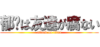 郁雯は友達が腐ない (attack on titan)