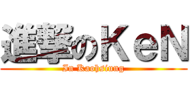 進撃のＫｅＮ (In Kaohsiung)