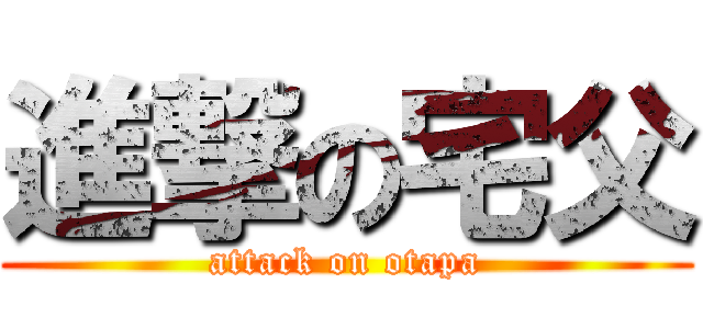 進撃の宅父 (attack on otapa)