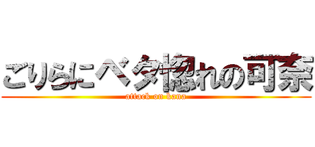 ごりらにベタ惚れの可奈 (attack on kana)