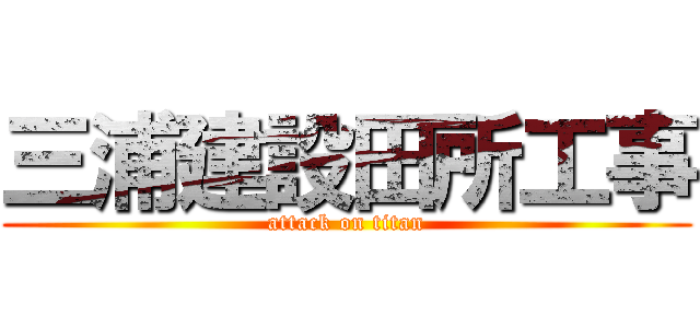 三浦建設田所工事 (attack on titan)