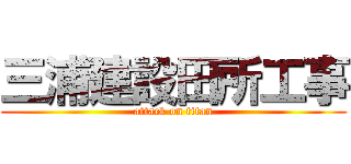 三浦建設田所工事 (attack on titan)