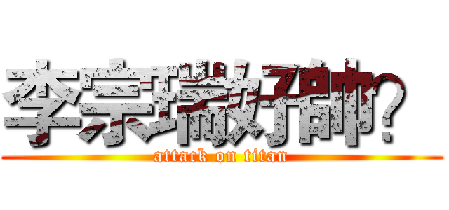 李宗瑞好帥？ (attack on titan)