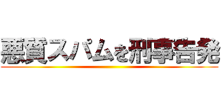 悪質スパムを刑事告発 ()