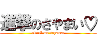 進撃のさやまい♡ (attack on sayamai)