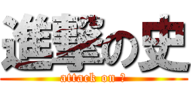 進撃の史 (attack on 史)