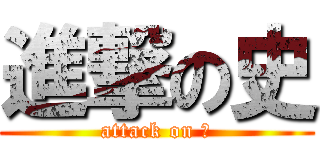 進撃の史 (attack on 史)