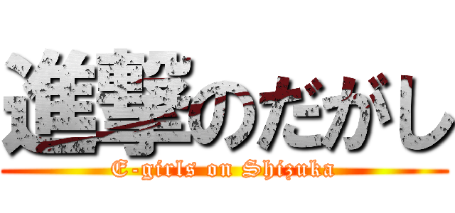 進撃のだがし (E-girls on Shizuka)
