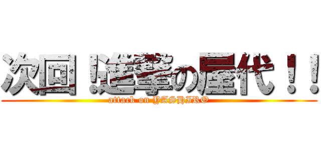 次回！進撃の屋代！！ (attack on YASHIRO)