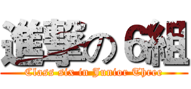進撃の６組 (Class six in Junior Three)