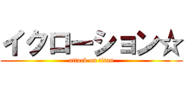 イクローション☆ (attack on titan)