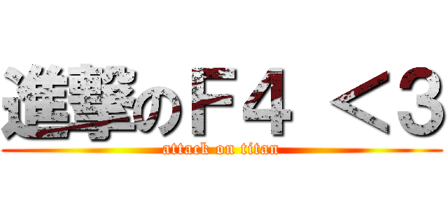 進撃のＦ４ ＜３ (attack on titan)