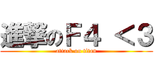 進撃のＦ４ ＜３ (attack on titan)