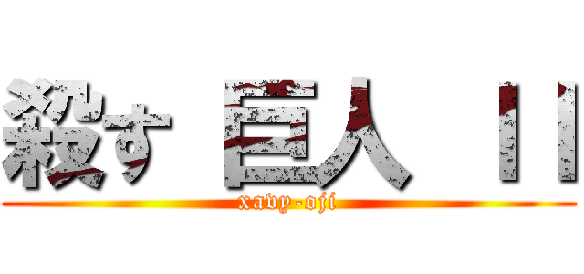 殺す 巨人 ＩＩ (xavy-oji)
