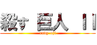 殺す 巨人 ＩＩ (xavy-oji)