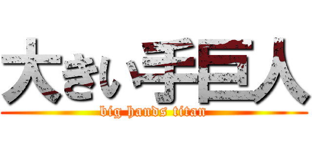 大きい手巨人 (big hands titan)