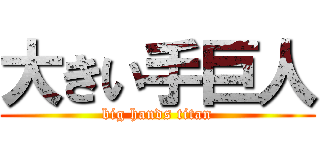 大きい手巨人 (big hands titan)