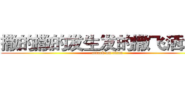 撒的撒的发生发的撒飞洒地方 (attack on titan)