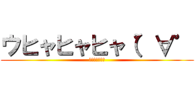 ウヒャヒャヒャ（゜∀゜ (ｳﾋｬﾋｬﾋｬ)