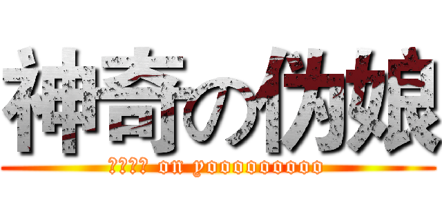 神奇の伪娘 (哎呦卧槽 on yooooooooo)
