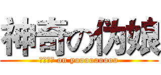 神奇の伪娘 (哎呦卧槽 on yooooooooo)