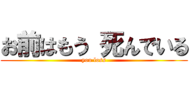 お前はもう 死んでいる (you loss)