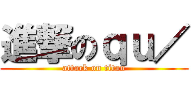 進撃のｑｕ／ (attack on titan)