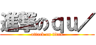 進撃のｑｕ／ (attack on titan)