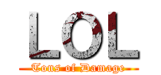ＬＯＬ (Tons of Damage)